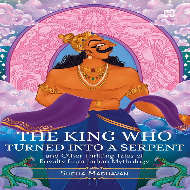 The King Who Turned Into a Serpent And Other Thrilling Tales Of Royalty From Indian Mythology