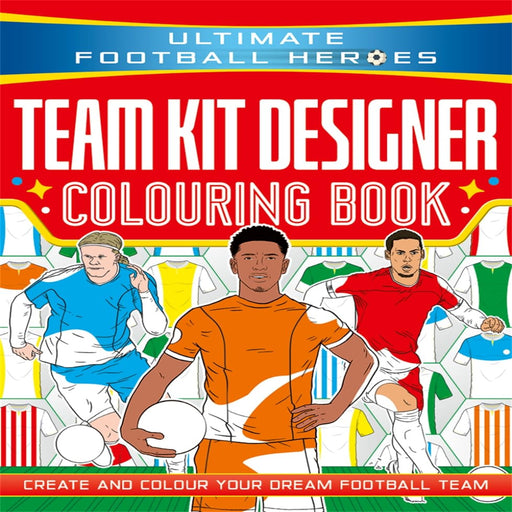 Ultimate Football Heroes : Team Kit Designer Coloring Book (Age : 6 Years+)
